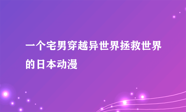 一个宅男穿越异世界拯救世界的日本动漫