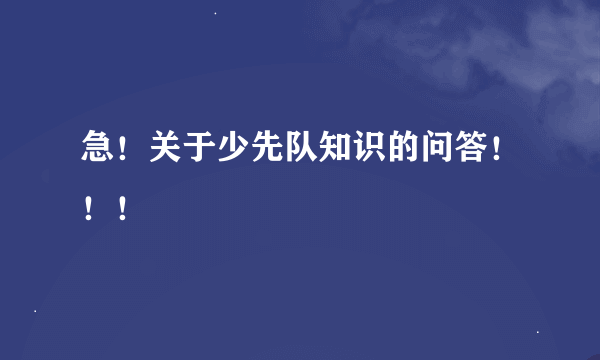 急！关于少先队知识的问答！！！