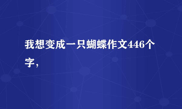 我想变成一只蝴蝶作文446个字，