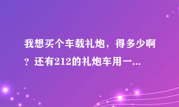 我想买个车载礼炮，得多少啊？还有212的礼炮车用一天多钱？