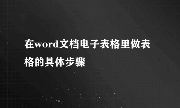 在word文档电子表格里做表格的具体步骤