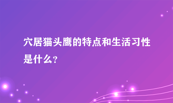 穴居猫头鹰的特点和生活习性是什么？