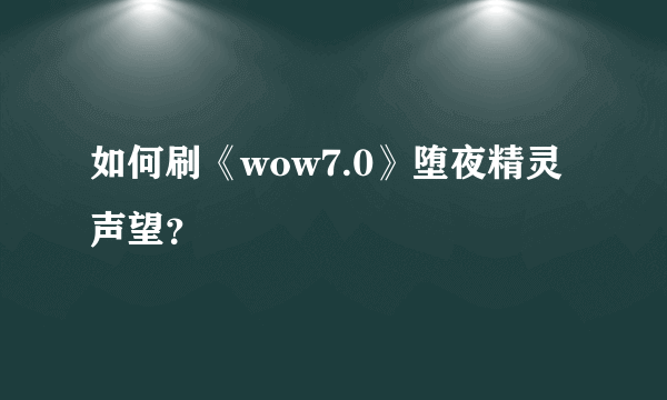 如何刷《wow7.0》堕夜精灵声望？