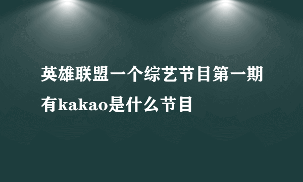 英雄联盟一个综艺节目第一期有kakao是什么节目