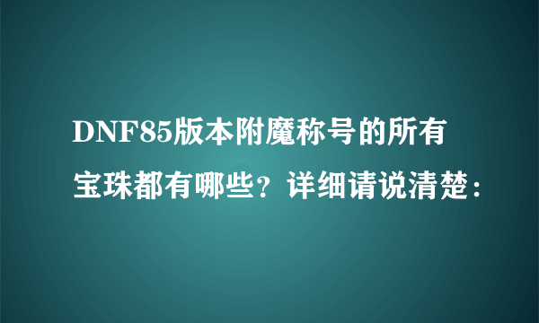 DNF85版本附魔称号的所有宝珠都有哪些？详细请说清楚：