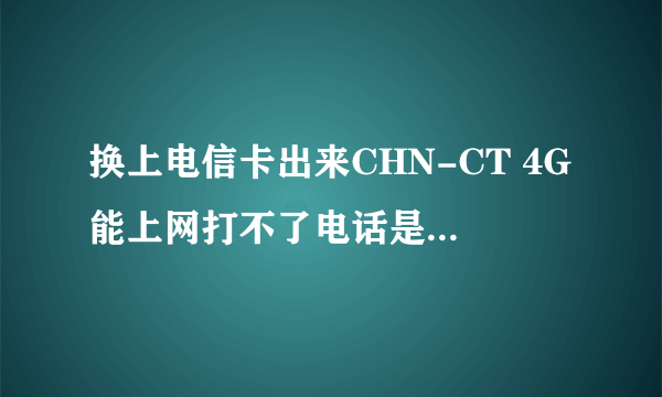 换上电信卡出来CHN-CT 4G能上网打不了电话是什么问题