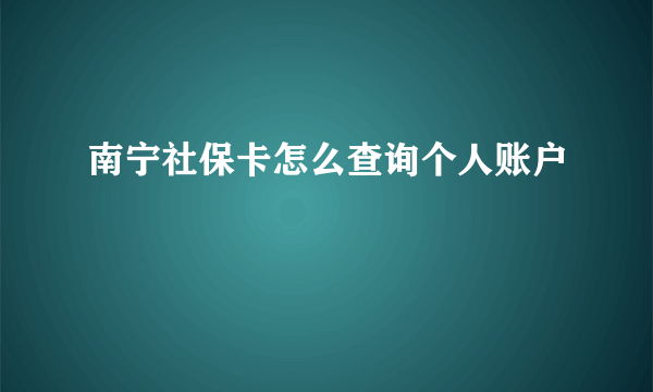 南宁社保卡怎么查询个人账户