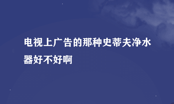 电视上广告的那种史蒂夫净水器好不好啊