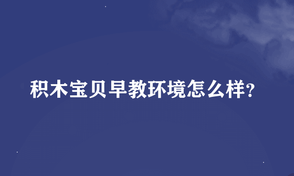 积木宝贝早教环境怎么样？