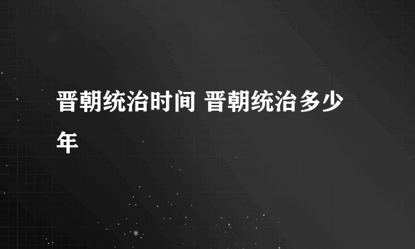 晋朝统治时间 晋朝统治多少年