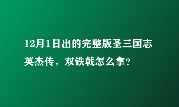 12月1日出的完整版圣三国志英杰传，双铁戟怎么拿？