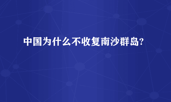 中国为什么不收复南沙群岛?