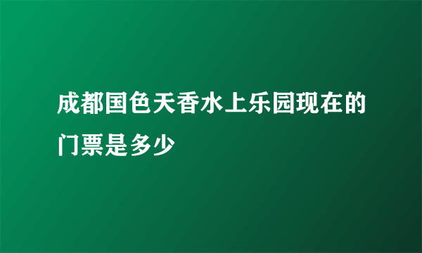 成都国色天香水上乐园现在的门票是多少