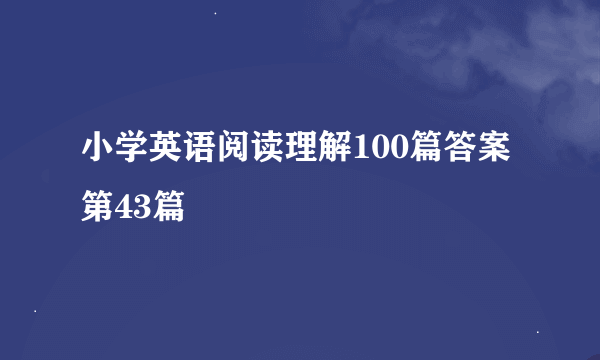 小学英语阅读理解100篇答案第43篇