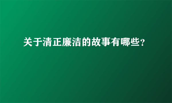 关于清正廉洁的故事有哪些？