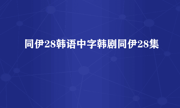 同伊28韩语中字韩剧同伊28集