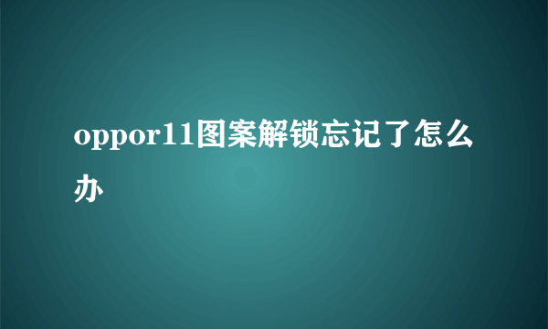 oppor11图案解锁忘记了怎么办