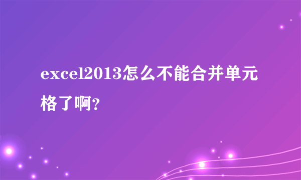 excel2013怎么不能合并单元格了啊？