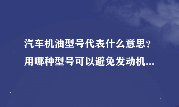 汽车机油型号代表什么意思？用哪种型号可以避免发动机烧机油？