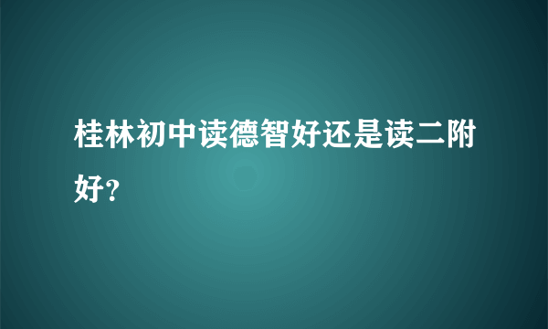 桂林初中读德智好还是读二附好？