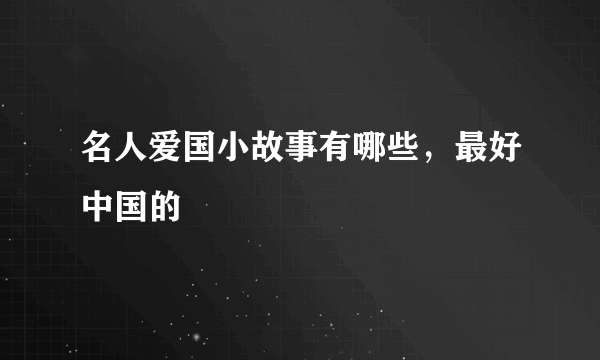 名人爱国小故事有哪些，最好中国的