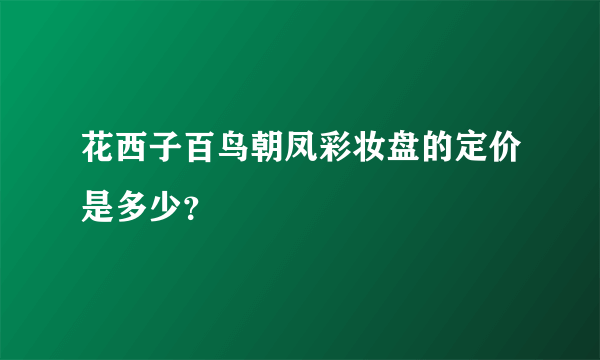 花西子百鸟朝凤彩妆盘的定价是多少？