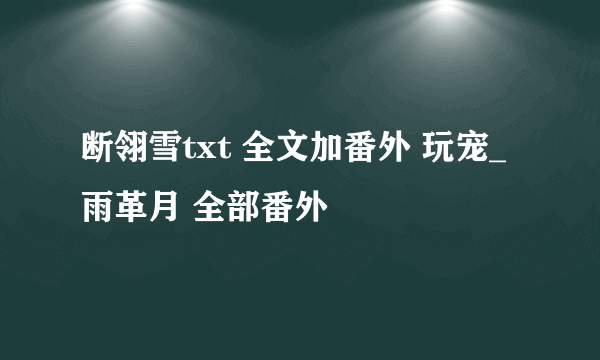 断翎雪txt 全文加番外 玩宠_雨革月 全部番外