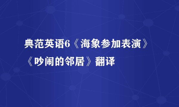 典范英语6《海象参加表演》《吵闹的邻居》翻译