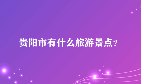 贵阳市有什么旅游景点？