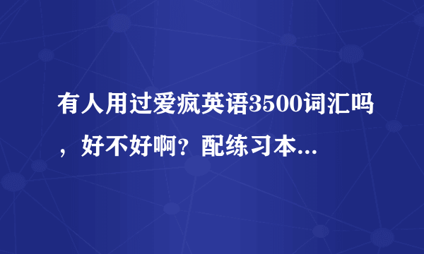 有人用过爱疯英语3500词汇吗，好不好啊？配练习本和试卷的