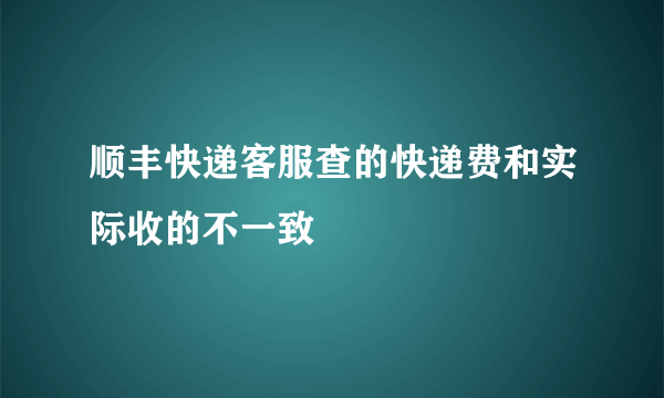 顺丰快递客服查的快递费和实际收的不一致