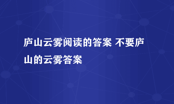 庐山云雾阅读的答案 不要庐山的云雾答案