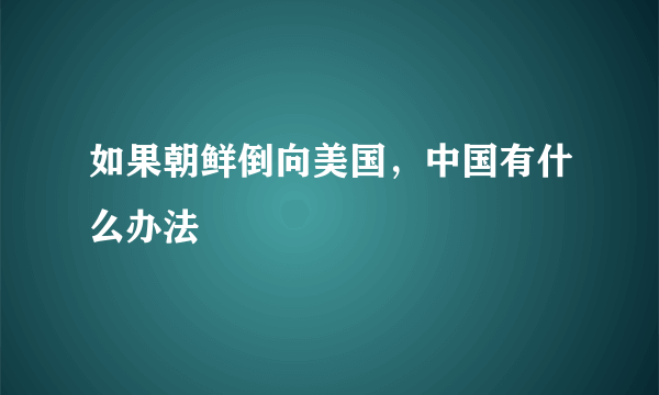 如果朝鲜倒向美国，中国有什么办法