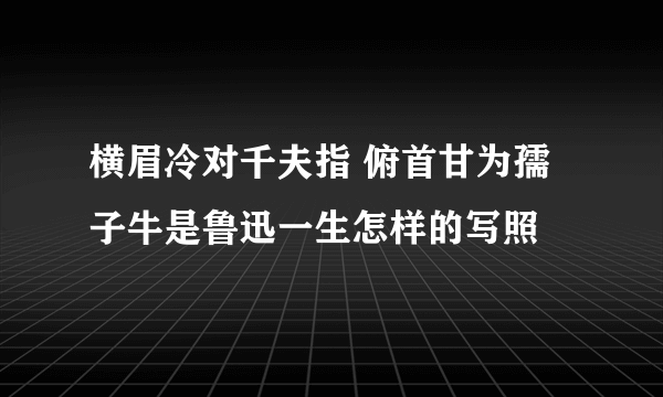 横眉冷对千夫指 俯首甘为孺子牛是鲁迅一生怎样的写照