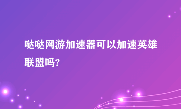 哒哒网游加速器可以加速英雄联盟吗?