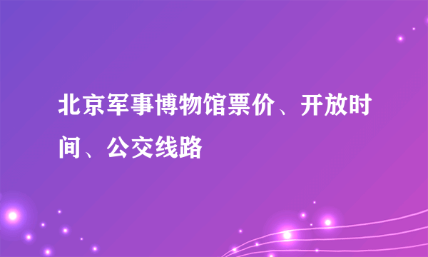 北京军事博物馆票价、开放时间、公交线路