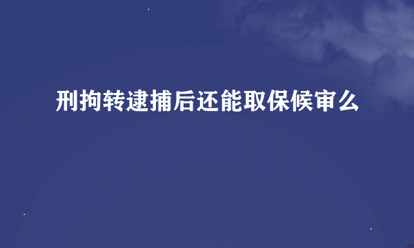 刑拘转逮捕后还能取保候审么