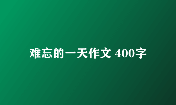 难忘的一天作文 400字