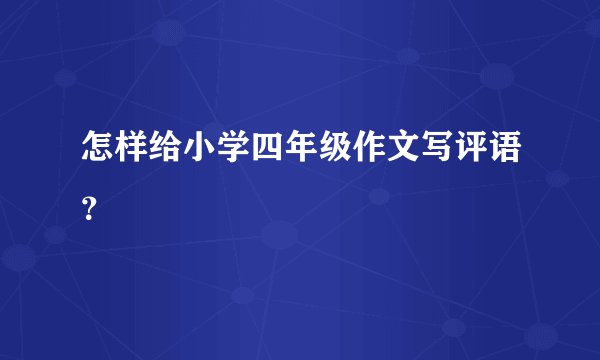 怎样给小学四年级作文写评语？