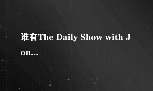 谁有The Daily Show with Jon Stewart 字幕版的啊？