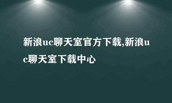 新浪uc聊天室官方下载,新浪uc聊天室下载中心