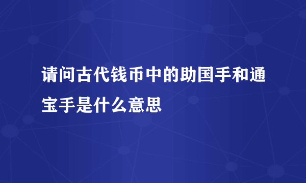 请问古代钱币中的助国手和通宝手是什么意思