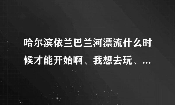 哈尔滨依兰巴兰河漂流什么时候才能开始啊、我想去玩、问旅行社 他们也不知道 郁闷、、