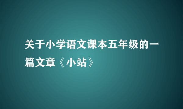 关于小学语文课本五年级的一篇文章《小站》