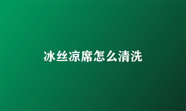 冰丝凉席怎么清洗