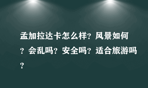 孟加拉达卡怎么样？风景如何？会乱吗？安全吗？适合旅游吗？