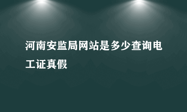 河南安监局网站是多少查询电工证真假