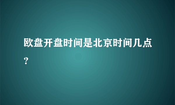 欧盘开盘时间是北京时间几点？