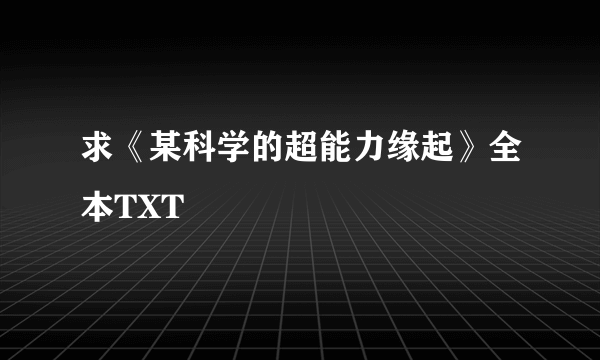 求《某科学的超能力缘起》全本TXT