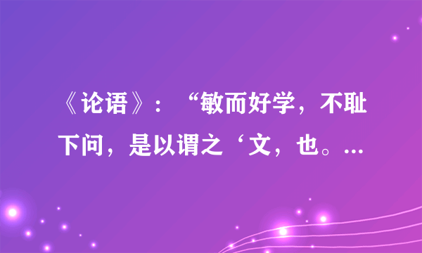 《论语》：“敏而好学，不耻下问，是以谓之‘文，也。”的翻译